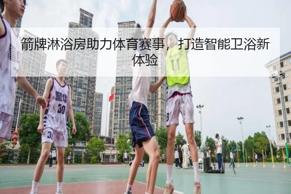 箭牌淋浴房助力体育赛事，打造智能卫浴新体验