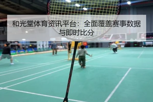 和光堂体育资讯平台：全面覆盖赛事数据与即时比分
