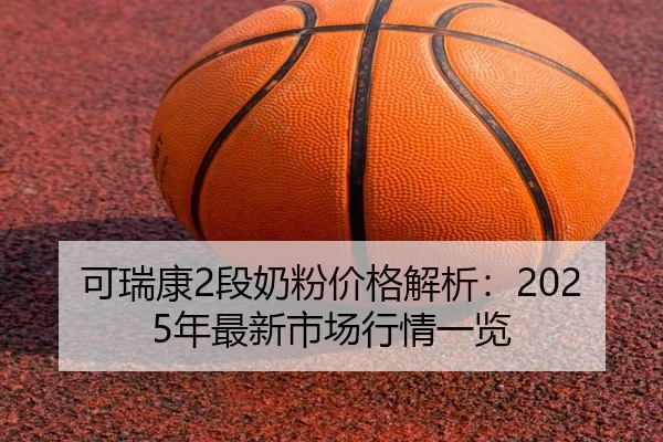 可瑞康2段奶粉价格解析：2025年最新市场行情一览