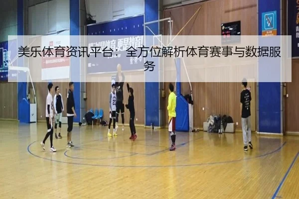 美乐体育资讯平台：全方位解析体育赛事与数据服务