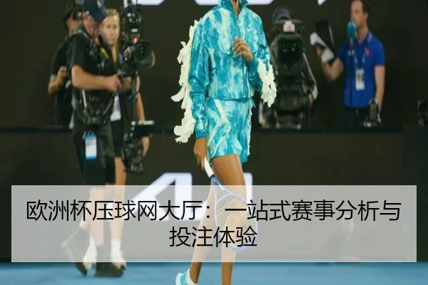 欧洲杯压球网大厅：一站式赛事分析与投注体验